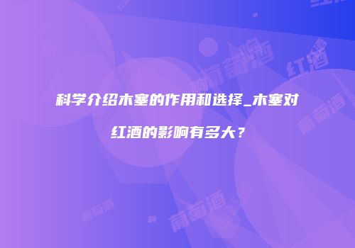 科学介绍木塞的作用和选择_木塞对红酒的影响有多大？
