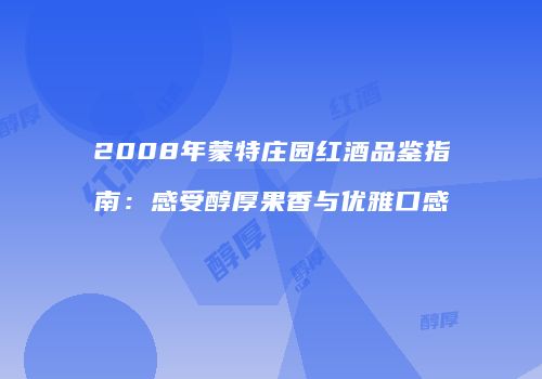 2008年蒙特庄园红酒品鉴指南：感受醇厚果香与优雅口感