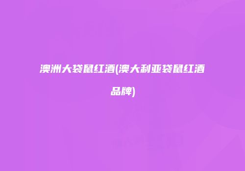澳洲大袋鼠红酒(澳大利亚袋鼠红酒品牌)