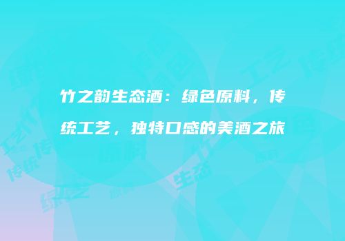 竹之韵生态酒：绿色原料，传统工艺，独特口感的美酒之旅