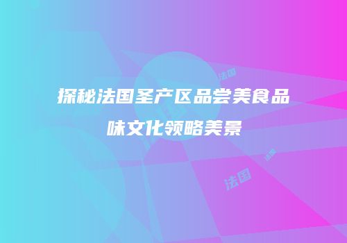 探秘法国圣产区品尝美食品味文化领略美景
