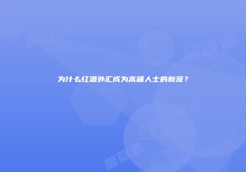 为什么红酒外汇成为高端人士的新宠？