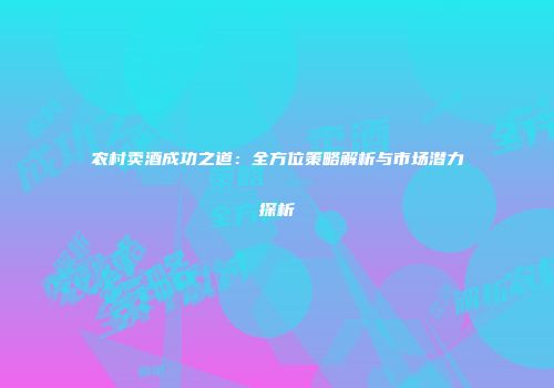 农村卖酒成功之道：全方位策略解析与市场潜力探析
