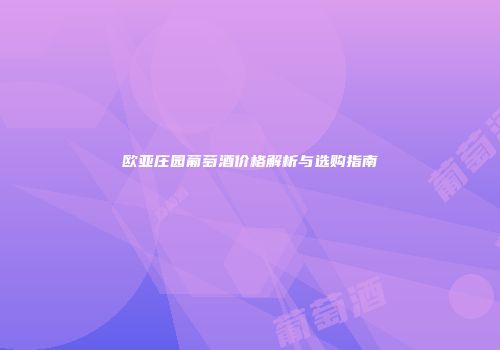 欧亚庄园葡萄酒价格解析与选购指南