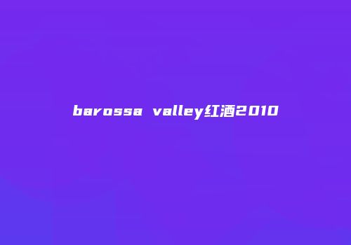 barossa valley红酒2010