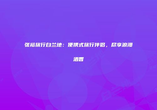 张裕旅行白兰地：便携式旅行伴侣，尽享浪漫酒香