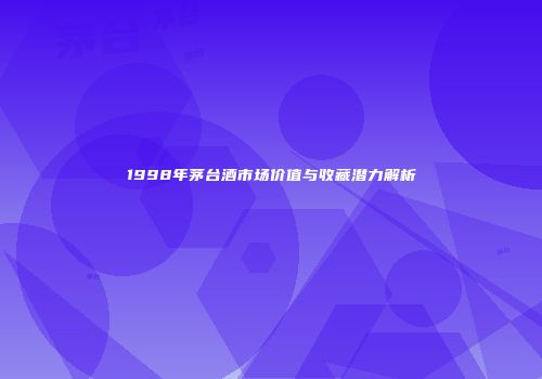1998年茅台酒市场价值与收藏潜力解析