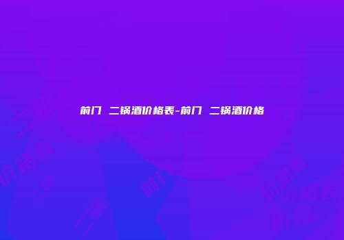 前门 二锅酒价格表-前门 二锅酒价格