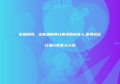 你知道吗，这些酒的得分竟然如此惊人,世界名庄红酒分数表大介绍