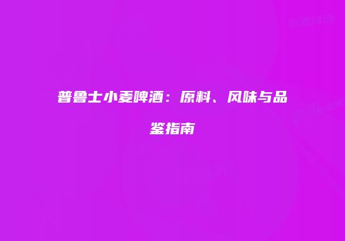 普鲁士小麦啤酒：原料、风味与品鉴指南