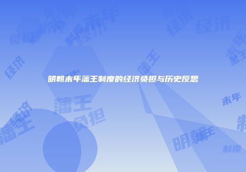 明朝末年藩王制度的经济负担与历史反思