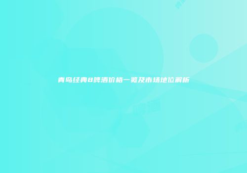青岛经典8啤酒价格一览及市场地位解析