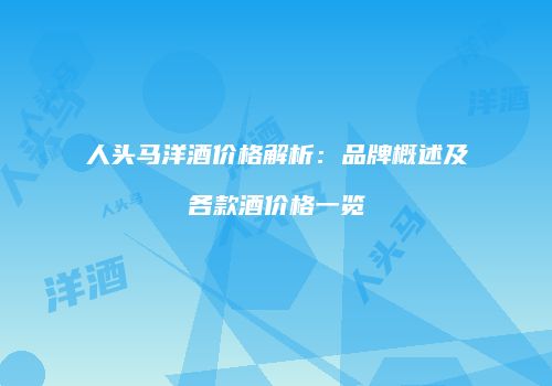 人头马洋酒价格解析：品牌概述及各款酒价格一览