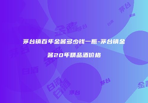 茅台镇百年金酱多少钱一瓶-茅台镇金酱20年精品酒价格