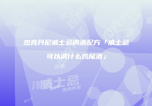 杰克丹尼威士忌调酒配方「威士忌可以调什么鸡尾酒」