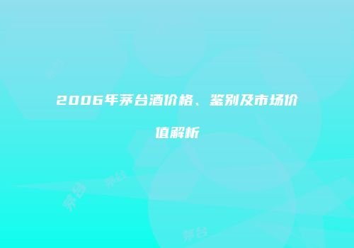 2006年茅台酒价格、鉴别及市场价值解析