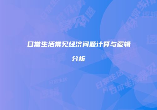 日常生活常见经济问题计算与逻辑分析