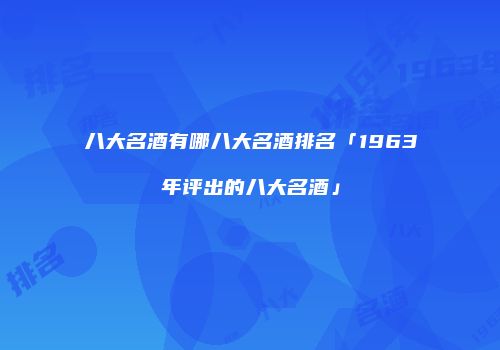 八大名酒有哪八大名酒排名「1963年评出的八大名酒」