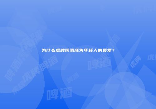 为什么虎牌啤酒成为年轻人的最爱？