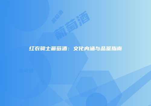 红衣骑士葡萄酒：文化内涵与品鉴指南