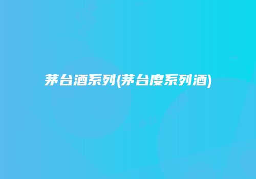 茅台酒系列(茅台度系列酒)