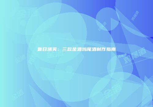 夏日清爽：三款金酒鸡尾酒制作指南