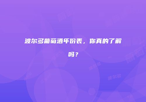 波尔多葡萄酒年份表，你真的了解吗？