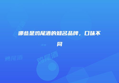 哪些是鸡尾酒的知名品牌，口味不同