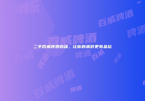 二手百威啤酒铝罐，让你的派对更有品位