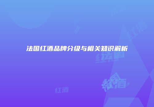 法国红酒品牌分级与相关知识解析