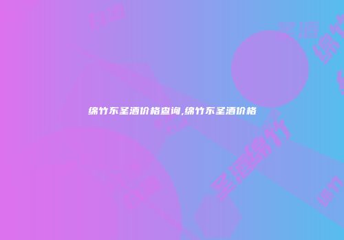 绵竹东圣酒价格查询,绵竹东圣酒价格