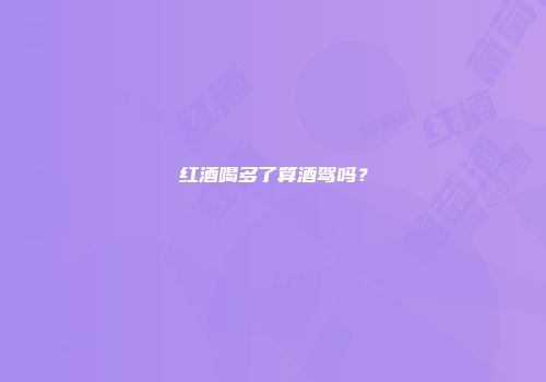 红酒喝多了算酒驾吗？