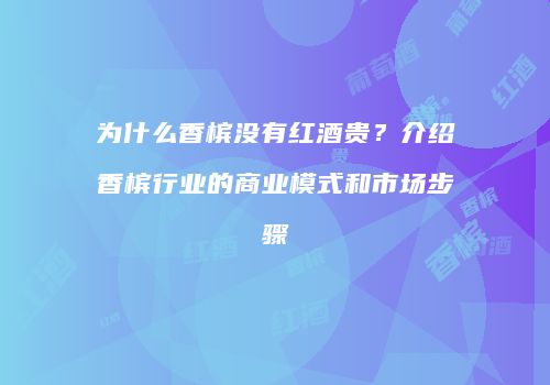 为什么香槟没有红酒贵？介绍香槟行业的商业模式和市场步骤