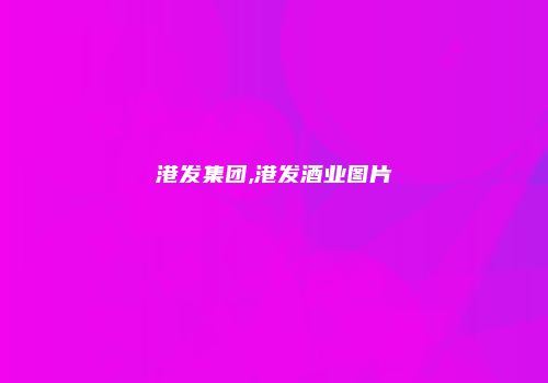 港发集团,港发酒业图片