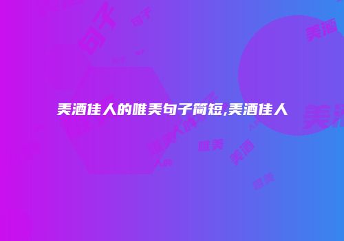 美酒佳人的唯美句子简短,美酒佳人