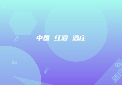 中国 红酒 酒庄