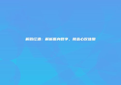 解码红酒：解析瓶身数字，挑选心仪佳酿