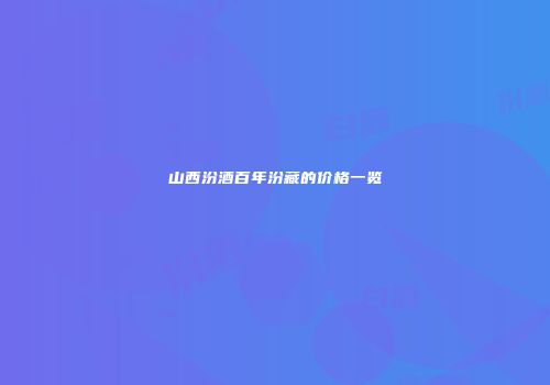 山西汾酒百年汾藏的价格一览