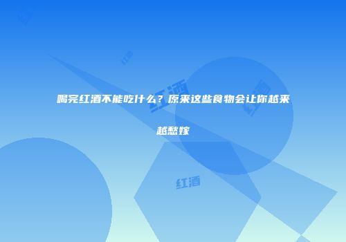 喝完红酒不能吃什么？原来这些食物会让你越来越愁嫁