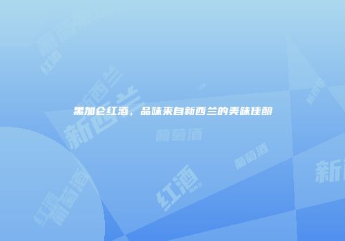 黑加仑红酒，品味来自新西兰的美味佳酿