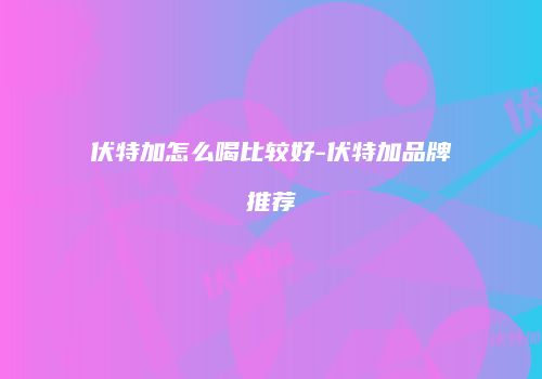伏特加怎么喝比较好-伏特加品牌推荐