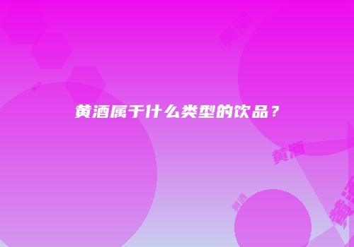 黄酒属于什么类型的饮品？