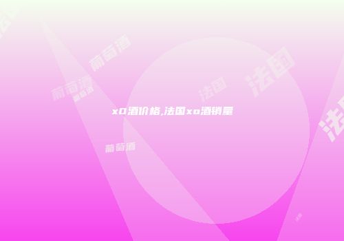 x0酒价格,法国xo酒销量