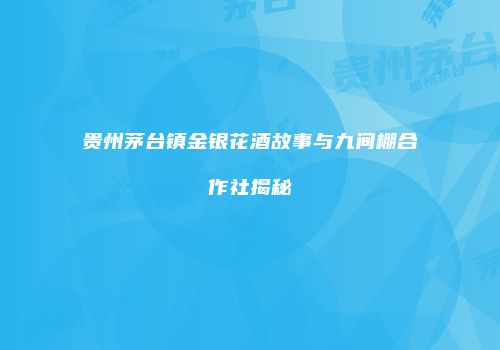 贵州茅台镇金银花酒故事与九间棚合作社揭秘