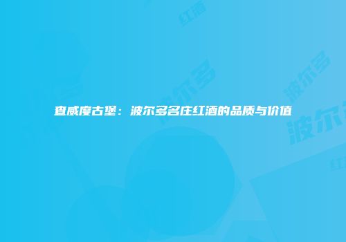 查威度古堡：波尔多名庄红酒的品质与价值
