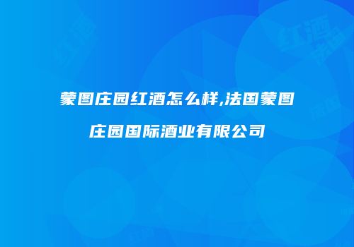 蒙图庄园红酒怎么样,法国蒙图庄园国际酒业有限公司