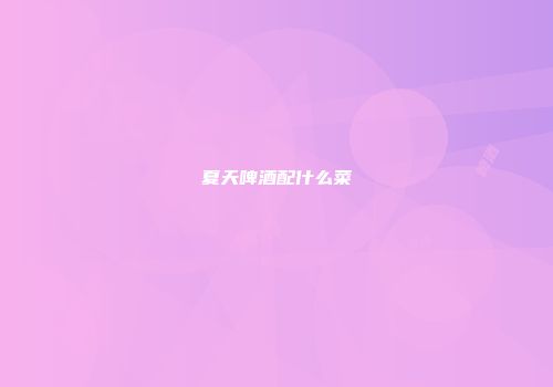 夏天啤酒配什么菜