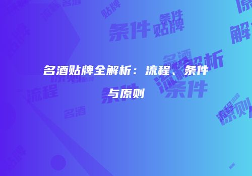 名酒贴牌全解析：流程、条件与原则