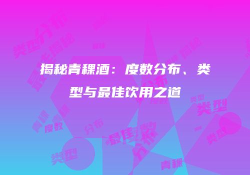 揭秘青稞酒：度数分布、类型与最佳饮用之道