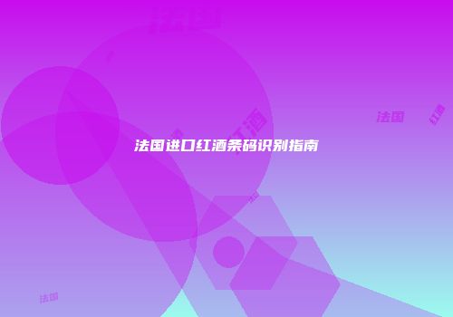 法国进口红酒条码识别指南